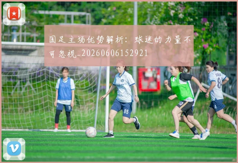 国足主场优势解析:球迷的力量不可忽视_20260606152921