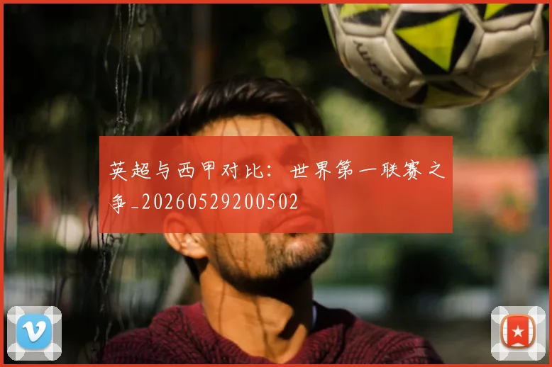 英超与西甲对比:世界第一联赛之争_20260529200502