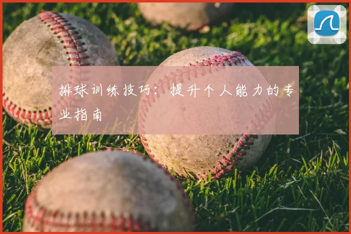 排球训练技巧：提升个人能力的专业指南