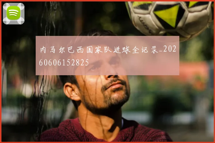 内马尔巴西国家队进球全记录_20260606152825