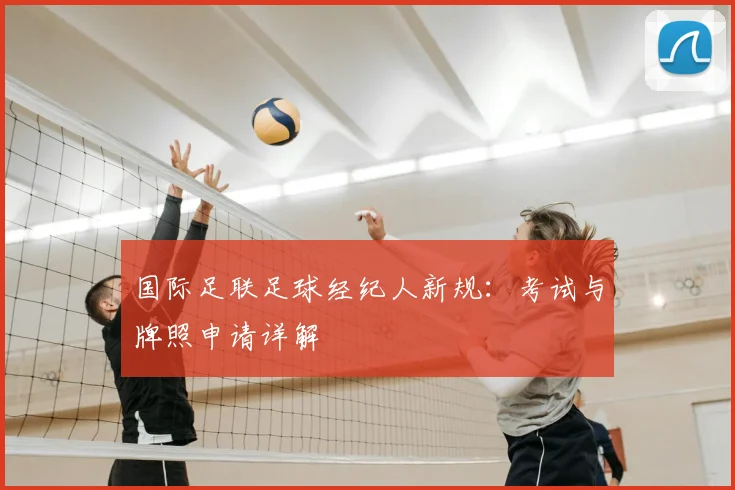 国际足联足球经纪人新规：考试与牌照申请详解