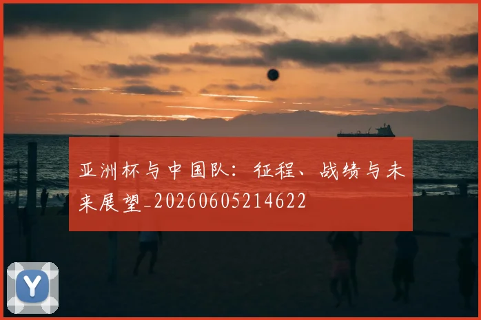亚洲杯与中国队:征程、战绩与未来展望_20260605214622