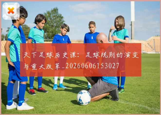 天下足球历史课：足球规则的演变与重大改革_20260606153027