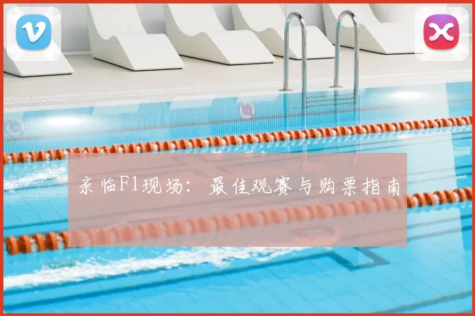 亲临F1现场:最佳观赛与购票指南