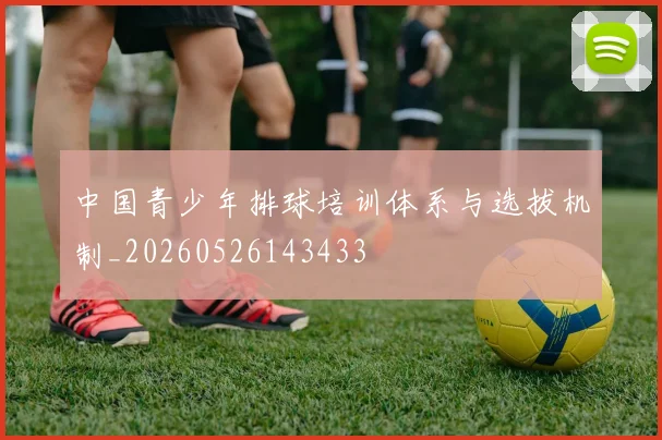 中国青少年排球培训体系与选拔机制_20260526143433