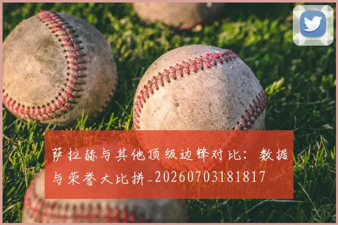萨拉赫与其他顶级边锋对比:数据与荣誉大比拼_20260703181817
