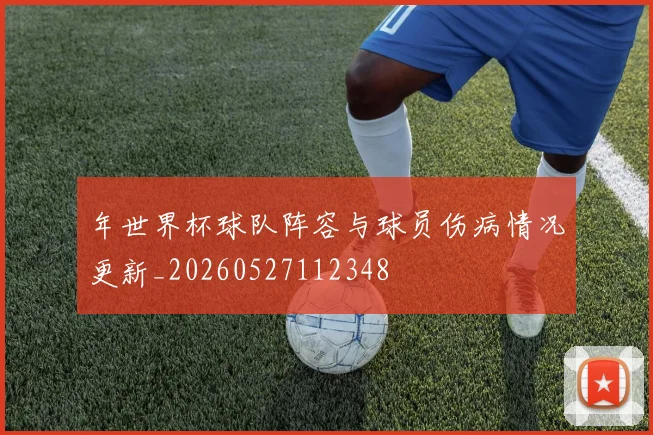 年世界杯球队阵容与球员伤病情况更新_20260527112348