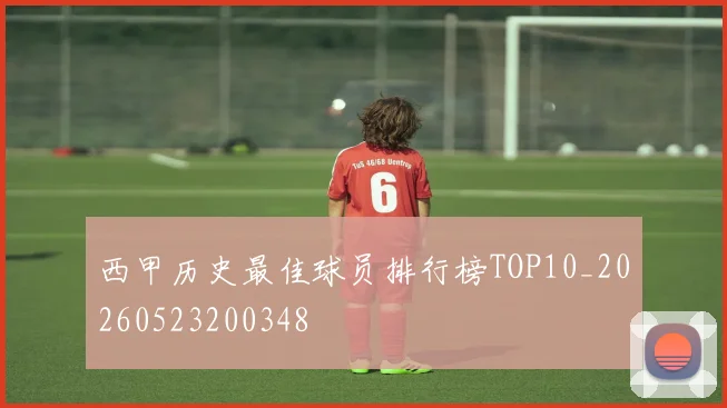 西甲历史最佳球员排行榜TOP10_20260523200348