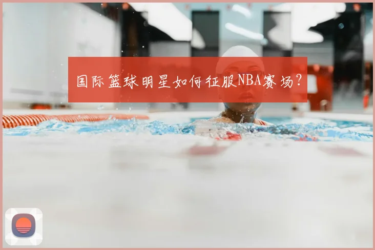 国际篮球明星如何征服NBA赛场？